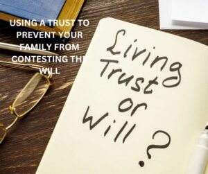 Using A Trust To Prevent Your Family From Contesting The Will