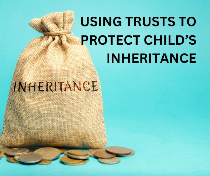 USING A TRUST TO PROTECT CHILD INHERITANCE